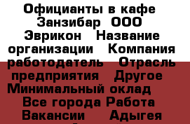 Официанты в кафе "Занзибар" ООО "Эврикон › Название организации ­ Компания-работодатель › Отрасль предприятия ­ Другое › Минимальный оклад ­ 1 - Все города Работа » Вакансии   . Адыгея респ.,Адыгейск г.